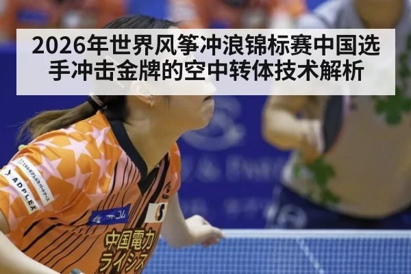 2026年世界风筝冲浪锦标赛中国选手冲击金牌的空中转体技术解析