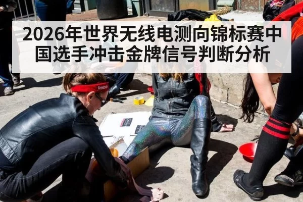 2026年世界无线电测向锦标赛中国选手冲击金牌信号判断分析
